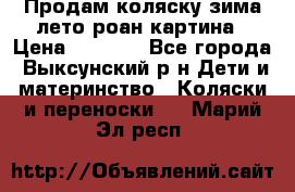 Продам коляску зима-лето роан картина › Цена ­ 3 000 - Все города, Выксунский р-н Дети и материнство » Коляски и переноски   . Марий Эл респ.